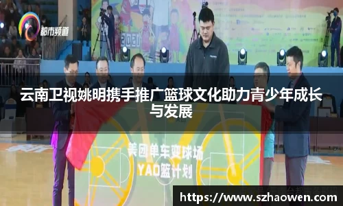 云南卫视姚明携手推广篮球文化助力青少年成长与发展