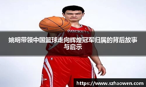 姚明带领中国篮球走向辉煌冠军归属的背后故事与启示