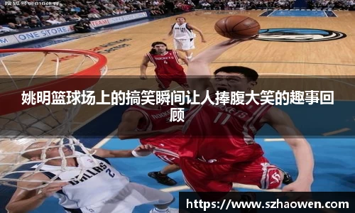 姚明篮球场上的搞笑瞬间让人捧腹大笑的趣事回顾