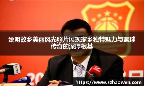 姚明故乡美丽风光照片展现家乡独特魅力与篮球传奇的深厚根基